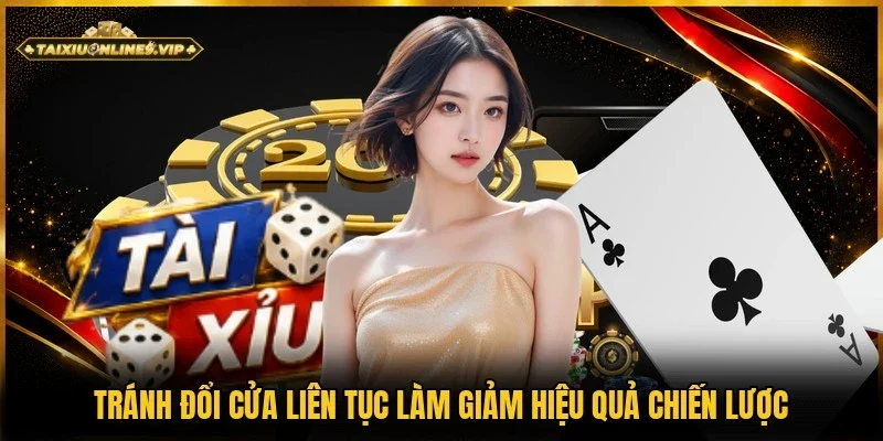 Không nên đổi cửa cược liên tục vì dễ làm giảm hiệu quả chiến lược 