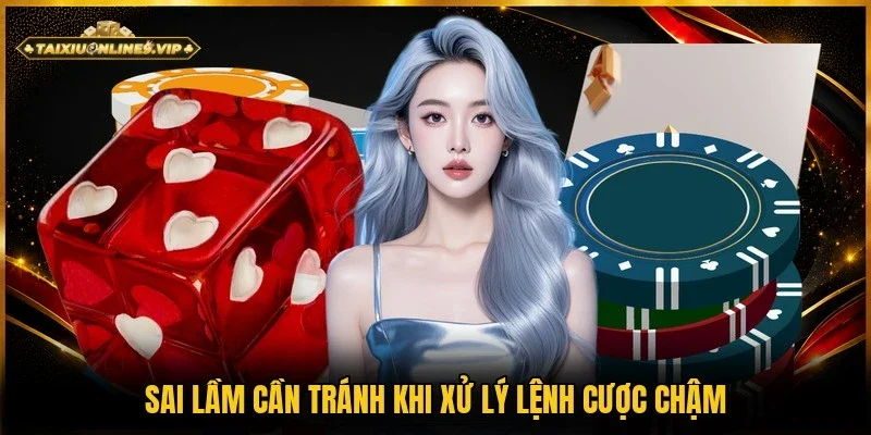 Sai lầm tránh mắc phải khi dùng cách xử lý cược bị chậm  