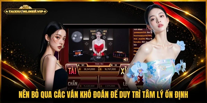 Kinh nghiệm bỏ qua ván khó đoán giúp người chơi giữ tâm lý ổn định