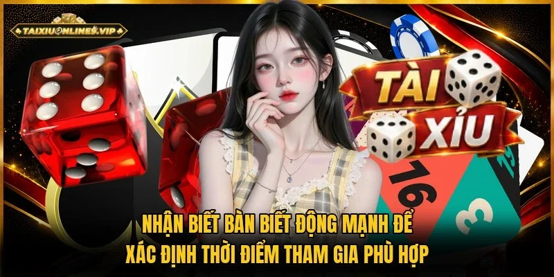 Quan sát bàn biến động mạnh nhận biết thời điểm tham gia phù hợp hơn