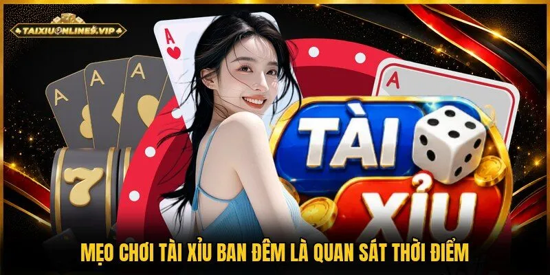 Quan sát thời điểm là mẹo chơi tài xỉu ban đêm