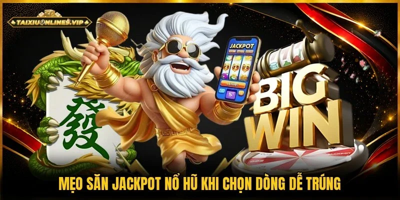Mẹo săn Jackpot nổ hũ với dòng dễ nổ
