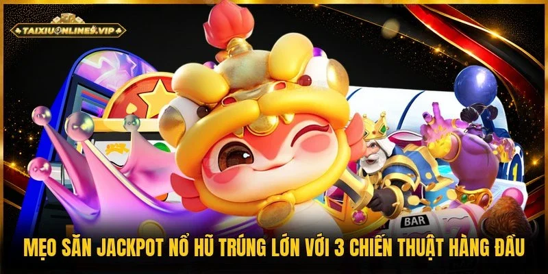 mẹo săn Jackpot nổ hũ