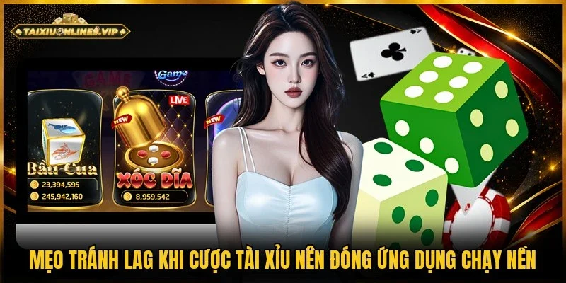 Mẹo tránh lag khi cược Tài Xỉu đóng phần mềm chạy nền