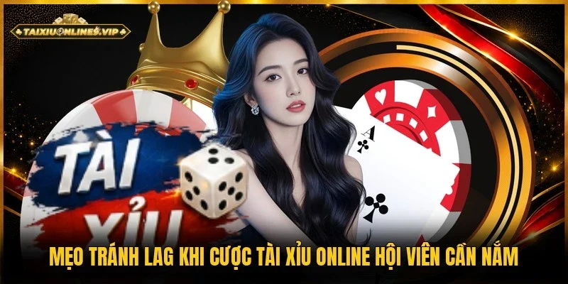 mẹo tránh lag khi cược Tài Xỉu