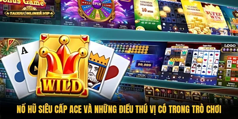 Vài nét khái quát về nổ hũ Siêu cấp Ace cho người lần đầu quay thưởng