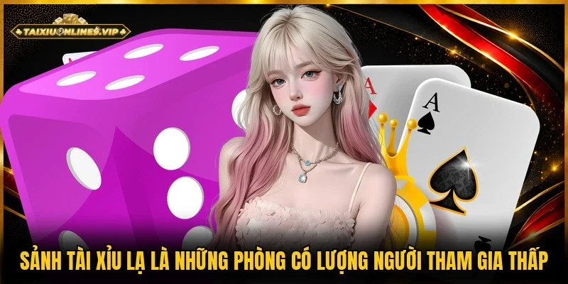 Phòng có lượng người tham gia thấp là sảnh tài xỉu lạ