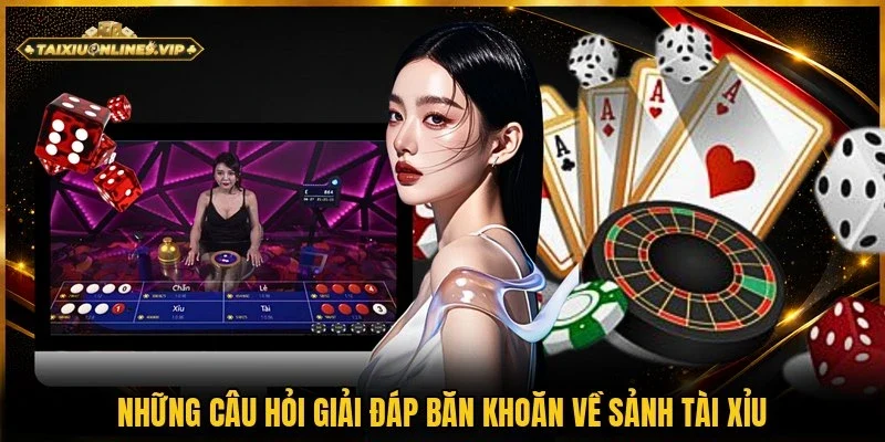 3 câu hỏi thường gặp về sảnh tài xỉu