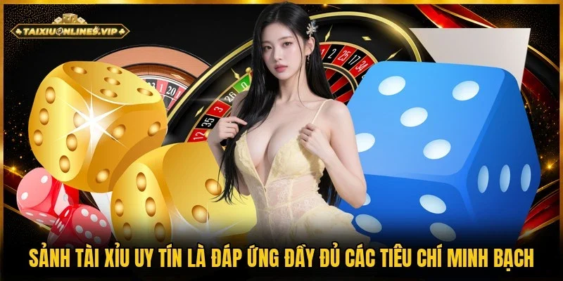 Các tiêu chí minh bạch đảm bảo là sảnh tài xỉu uy tín