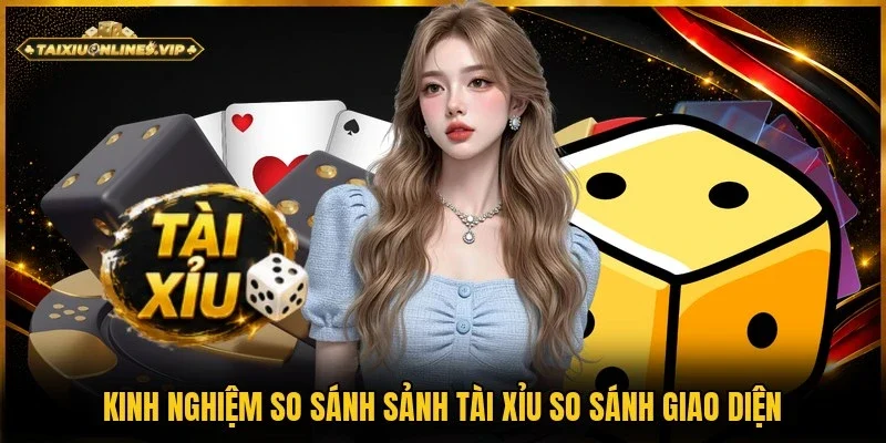 So sánh giao diện là kinh nghiệm so sánh sảnh tài xỉu